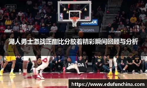 湖人勇士激战正酣比分胶着精彩瞬间回顾与分析
