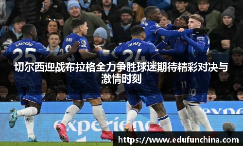 切尔西迎战布拉格全力争胜球迷期待精彩对决与激情时刻