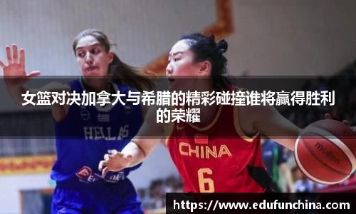 女篮对决加拿大与希腊的精彩碰撞谁将赢得胜利的荣耀