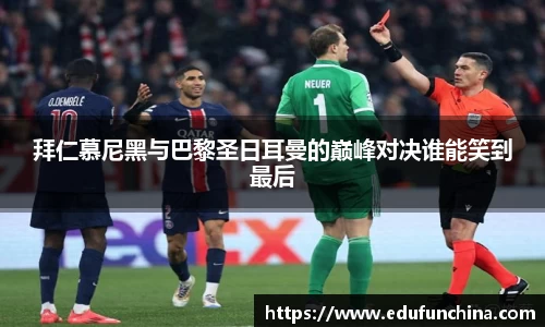 拜仁慕尼黑与巴黎圣日耳曼的巅峰对决谁能笑到最后